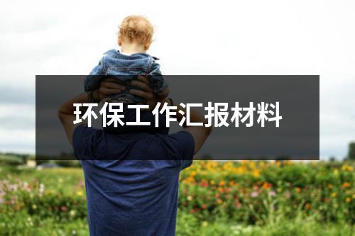 环保工作汇报材料（通用19篇）-环保卫士