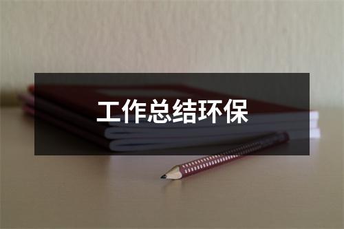 工作总结环保（共15篇）-环保卫士