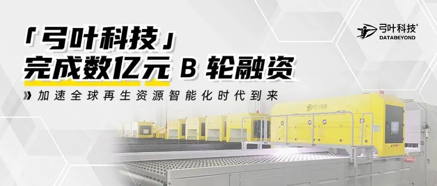 「弓叶科技」完成数亿元B轮融资,加速全球再生资源智能化时代到来