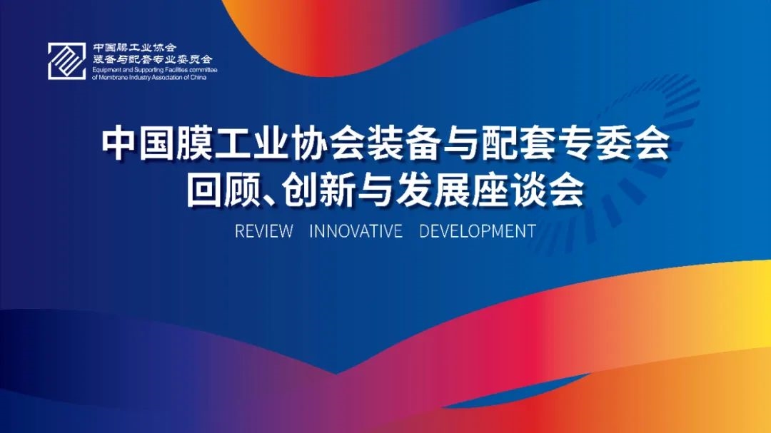 中国膜工业协会装备与配套专委会“回顾、创新与发展座谈会”在京顺利召开