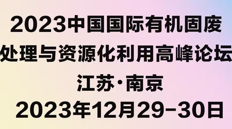 2023中国国际有机固废处理与资源化利用高峰论坛将于12月29-30日在南京召开-环保卫士