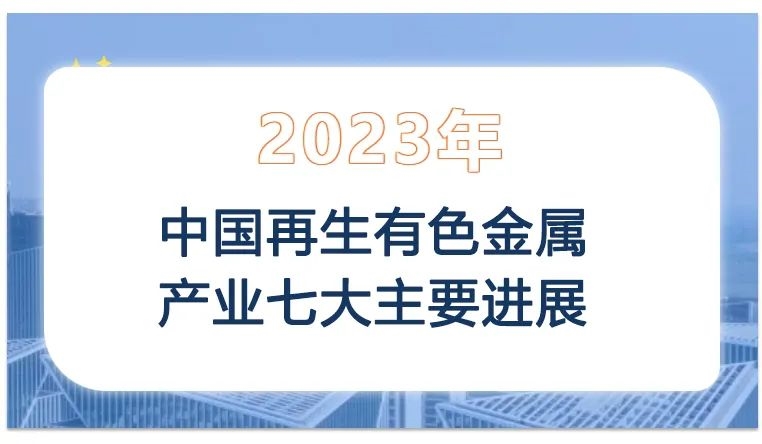 2023年中国再生有色金属产业七大主要进展