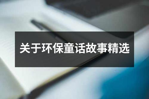 关于环保童话故事精选（合集7篇）-环保卫士