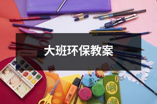 大班环保教案（精选16篇）-环保卫士