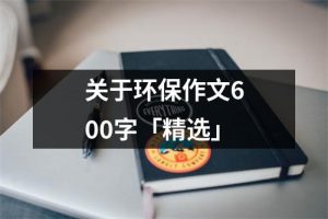 关于环保作文600字「精选」（共17篇）-环保卫士