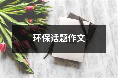 环保话题作文（精选27篇）-环保卫士
