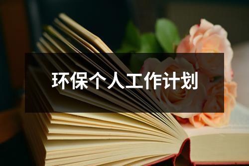 环保个人工作计划（精选15篇）-环保卫士