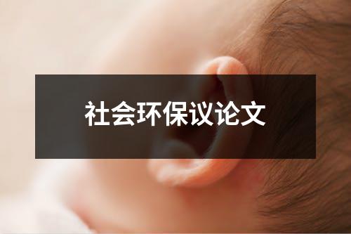社会环保议论文（共10篇）-环保卫士