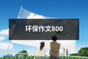 环保作文800（共29篇）-环保卫士