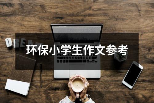 环保小学生作文参考（锦集27篇）-环保卫士