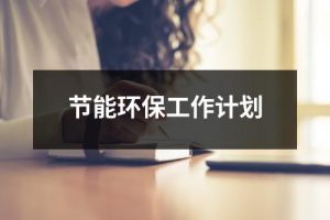 节能环保工作计划（精选20篇）-环保卫士